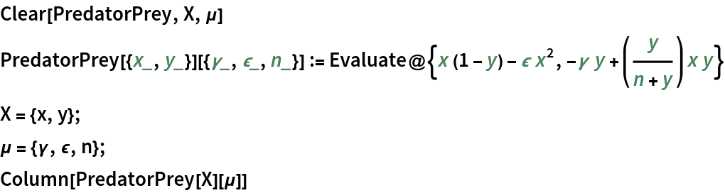 Clear[PredatorPrey, X, \[Mu]]
PredatorPrey[{x_, y_}][{\[Gamma]_, \[Epsilon]_, n_}] := Evaluate@{x (1 - y) - \[Epsilon] x^2, -\[Gamma] y + (y/(n + y)) x y}
X = {x, y};
\[Mu] = {\[Gamma], \[Epsilon], n};
Column[PredatorPrey[X][\[Mu]]]