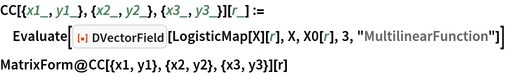 CC[{x1_, y1_}, {x2_, y2_}, {x3_, y3_}][r_] := Evaluate[
  ResourceFunction["DVectorField"][LogisticMap[X][r], X, X0[r], 3, "MultilinearFunction"]]
MatrixForm@CC[{x1, y1}, {x2, y2}, {x3, y3}][r]