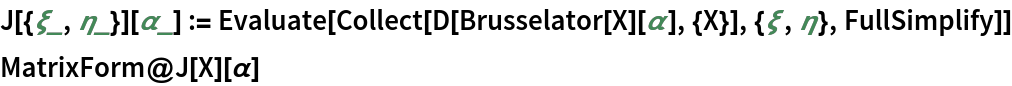 J[{\[Xi]_, \[Eta]_}][\[Alpha]_] := Evaluate[
  Collect[D[Brusselator[X][\[Alpha]], {X}], {\[Xi], \[Eta]}, FullSimplify]]
MatrixForm@J[X][\[Alpha]]