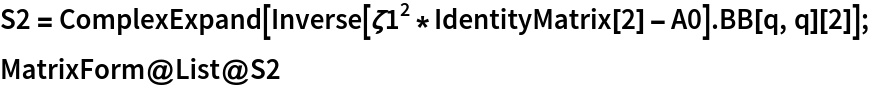 S2 = ComplexExpand[
   Inverse[\[Zeta]1^2*IdentityMatrix[2] - A0] . BB[q, q][2]];
MatrixForm@List@S2