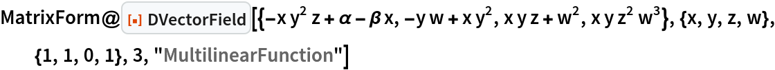 MatrixForm@
 ResourceFunction["DVectorField", ResourceVersion->"1.0.0"][{-x y^2 z + \[Alpha] - \[Beta] x, -y w + x y^2, x y z + w^2, x y z^2 w^3}, {x, y, z, w}, {1, 1, 0, 1}, 3, "MultilinearFunction"]