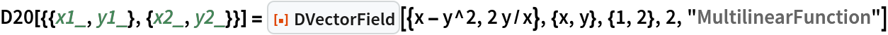 D20[{{x1_, y1_}, {x2_, y2_}}] = ResourceFunction["DVectorField"][{x - y^2, 2 y/x}, {x, y}, {1, 2}, 2,
   "MultilinearFunction"]