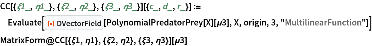 CC[{\[Xi]1_, \[Eta]1_}, {\[Xi]2_, \[Eta]2_}, {\[Xi]3_, \[Eta]3_}][{c_,
    d_, r_}] := Evaluate[
  ResourceFunction["DVectorField"][PolynomialPredatorPrey[X][\[Mu]3], X, origin, 3, "MultilinearFunction"]]
MatrixForm@
 CC[{\[Xi]1, \[Eta]1}, {\[Xi]2, \[Eta]2}, {\[Xi]3, \[Eta]3}][\[Mu]3]