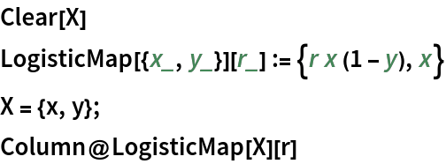 Clear[X]
LogisticMap[{x_, y_}][r_] := {r x (1 - y), x}
X = {x, y};
Column@LogisticMap[X][r]