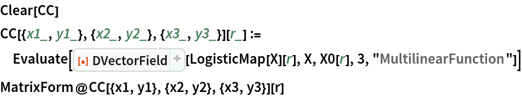 Clear[CC]
CC[{x1_, y1_}, {x2_, y2_}, {x3_, y3_}][r_] := Evaluate[
  ResourceFunction["DVectorField"][LogisticMap[X][r], X, X0[r], 3, "MultilinearFunction"]]
MatrixForm@CC[{x1, y1}, {x2, y2}, {x3, y3}][r]