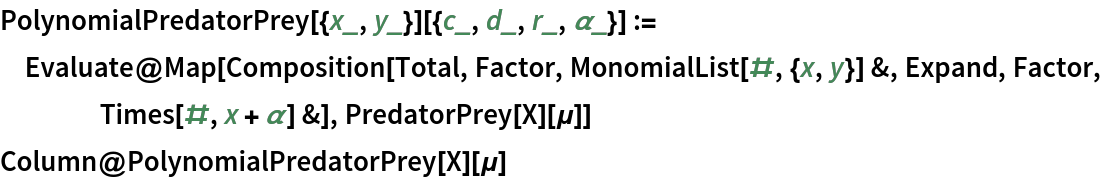 PolynomialPredatorPrey[{x_, y_}][{c_, d_, r_, \[Alpha]_}] := Evaluate@
  Map[Composition[Total, Factor, MonomialList[#, {x, y}] &, Expand, Factor, Times[#, x + \[Alpha]] &], PredatorPrey[X][\[Mu]]]
Column@PolynomialPredatorPrey[X][\[Mu]]