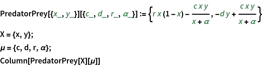 PredatorPrey[{x_, y_}][{c_, d_, r_, \[Alpha]_}] := {r x (1 - x) - (
   c x y)/(x + \[Alpha]), -d y + (c x y)/(x + \[Alpha])}
X = {x, y};
\[Mu] = {c, d, r, \[Alpha]};
Column[PredatorPrey[X][\[Mu]]]