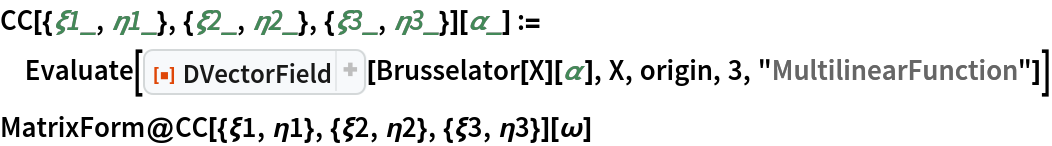 CC[{\[Xi]1_, \[Eta]1_}, {\[Xi]2_, \[Eta]2_}, {\[Xi]3_, \[Eta]3_}][\[Alpha]_] := Evaluate[
  ResourceFunction["DVectorField"][Brusselator[X][\[Alpha]], X, origin, 3, "MultilinearFunction"]]
MatrixForm@
 CC[{\[Xi]1, \[Eta]1}, {\[Xi]2, \[Eta]2}, {\[Xi]3, \[Eta]3}][\[Omega]]
