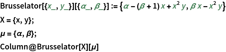 Brusselator[{x_, y_}][{\[Alpha]_, \[Beta]_}] := {\[Alpha] - (\[Beta] + 1) x + x^2 y, \[Beta] x - x^2 y}
X = {x, y};
\[Mu] = {\[Alpha], \[Beta]};
Column@Brusselator[X][\[Mu]]