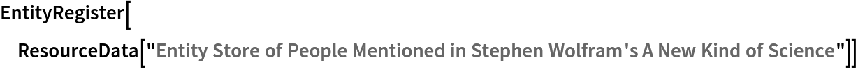 EntityRegister[ResourceData[\!\(\*
TagBox["\"\<Entity Store of People Mentioned in Stephen Wolfram's A New Kind of Science\>\"",
#& ,
BoxID -> "ResourceTag-Entity Store of People Mentioned in Stephen Wolfram's A New Kind of Science-Input",
AutoDelete->True]\)]]