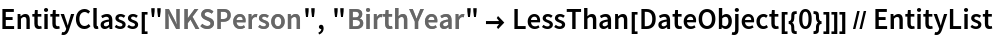 EntityClass["NKSPerson", "BirthYear" -> LessThan[DateObject[{0}]]] // EntityList