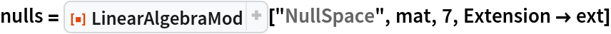 nulls = ResourceFunction["LinearAlgebraMod"]["NullSpace", mat, 7, Extension -> ext]