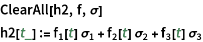 ClearAll[h2, f, \[Sigma]]
h2[t_] := Subscript[f, 1][t] Subscript[\[Sigma], 1] + Subscript[f, 2][t] Subscript[\[Sigma], 2] + Subscript[f, 3][t] Subscript[\[Sigma], 3]