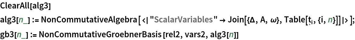 ClearAll[alg3]
alg3[n_] := NonCommutativeAlgebra[<|
    "ScalarVariables" -> Join[{\[CapitalDelta], A, \[Omega]}, Table[Subscript[\[FormalT], i], {i, n}]]|>];
gb3[n_] := NonCommutativeGroebnerBasis[rel2, vars2, alg3[n]]