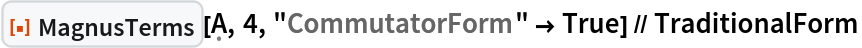 ResourceFunction[
  "MagnusTerms", ResourceSystemBase -> "https://www.wolframcloud.com/obj/resourcesystem/api/1.0"][\[FormalCapitalA], 4, "CommutatorForm" -> True] // TraditionalForm