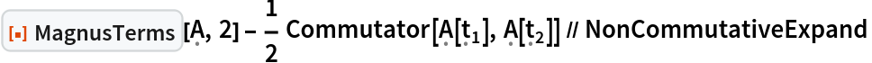 ResourceFunction[
   "MagnusTerms", ResourceSystemBase -> "https://www.wolframcloud.com/obj/resourcesystem/api/1.0"][\[FormalCapitalA], 2] - 1/2 Commutator[\[FormalCapitalA][Subscript[\[FormalT], 1]], \[FormalCapitalA][Subscript[\[FormalT], 2]]] // NonCommutativeExpand