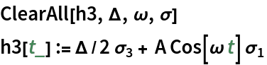 ClearAll[h3, \[CapitalDelta], \[Omega], \[Sigma]]
h3[t_] := \[CapitalDelta]/2 Subscript[\[Sigma], 3] + A Cos[\[Omega] t] Subscript[\[Sigma], 1]