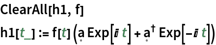 ClearAll[h1, f]
h1[t_] := f[t] (\[FormalA] Exp[I t] + SuperDagger[\[FormalA]] Exp[-I t])
