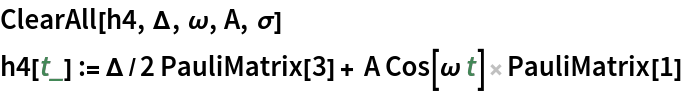 ClearAll[h4, \[CapitalDelta], \[Omega], A, \[Sigma]]
h4[t_] := \[CapitalDelta]/2 PauliMatrix[3] + A Cos[\[Omega] t] PauliMatrix[1]