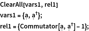 ClearAll[vars1, rel1]
vars1 = {\[FormalA], SuperDagger[\[FormalA]]};
rel1 = {Commutator[\[FormalA], SuperDagger[\[FormalA]]] - 1};