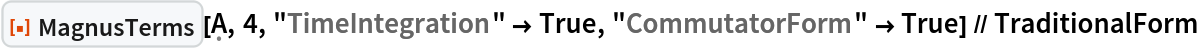 ResourceFunction[
  "MagnusTerms", ResourceSystemBase -> "https://www.wolframcloud.com/obj/resourcesystem/api/1.0"][\[FormalCapitalA], 4, "TimeIntegration" -> True, "CommutatorForm" -> True] // TraditionalForm