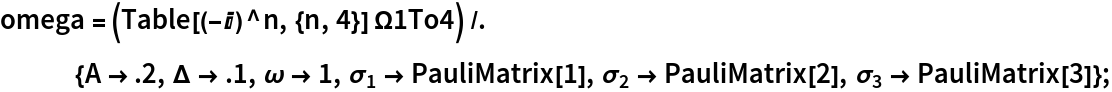omega = (Table[(-I)^n, {n, 4}] \[CapitalOmega]1To4) /. {A -> .2, \[CapitalDelta] -> .1, \[Omega] -> 1, Subscript[\[Sigma], 1] -> PauliMatrix[1], Subscript[\[Sigma], 2] -> PauliMatrix[2], Subscript[\[Sigma], 3] -> PauliMatrix[3]};