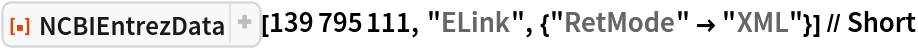 ResourceFunction["NCBIEntrezData"][139795111, "ELink", {"RetMode" -> "XML"}] // Short