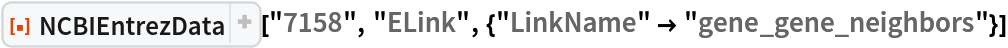 ResourceFunction[
 "NCBIEntrezData"]["7158", "ELink", {"LinkName" -> "gene_gene_neighbors"}]