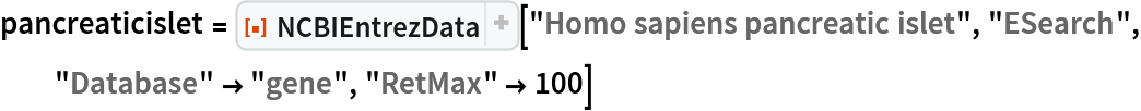 pancreaticislet = ResourceFunction["NCBIEntrezData"]["Homo sapiens pancreatic islet", "ESearch", "Database" -> "gene", "RetMax" -> 100]