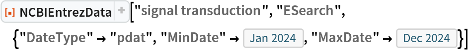 ResourceFunction["NCBIEntrezData", ResourceVersion->"1.1.0"]["signal transduction", "ESearch", {"DateType" -> "pdat", "MinDate" -> DateObject[{2024, 1}, "Month"], "MaxDate" -> DateObject[{2024, 12}, "Month"]}]