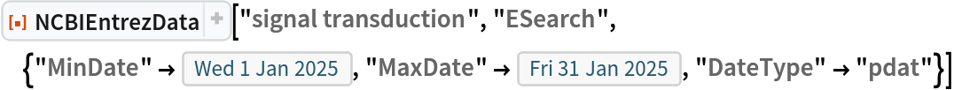 ResourceFunction["NCBIEntrezData", ResourceVersion->"1.1.0"]["signal transduction", "ESearch", {"MinDate" -> DateObject[{2025, 1, 1}, "Day"], "MaxDate" -> DateObject[{2025, 1, 31}, "Day"], "DateType" -> "pdat"}]