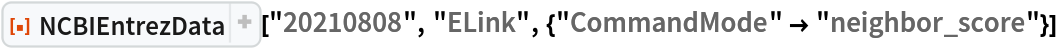 ResourceFunction["NCBIEntrezData", ResourceVersion->"1.1.0"]["20210808", "ELink", {"CommandMode" -> "neighbor_score"}]