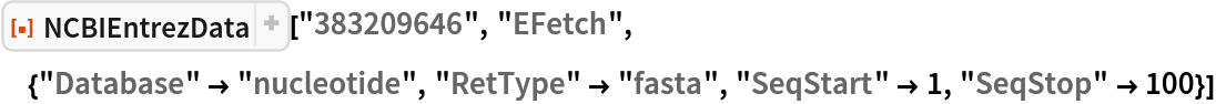 ResourceFunction["NCBIEntrezData", ResourceVersion->"1.1.0"]["383209646", "EFetch", {"Database" -> "nucleotide",
   "RetType" -> "fasta", "SeqStart" -> 1, "SeqStop" -> 100}]