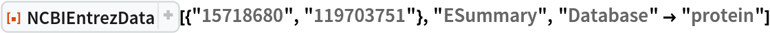 ResourceFunction["NCBIEntrezData", ResourceVersion->"1.1.0"][{"15718680", "119703751"}, "ESummary", "Database" -> "protein"]