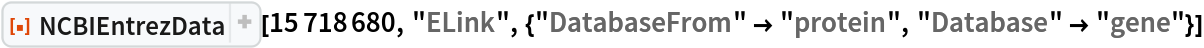 ResourceFunction["NCBIEntrezData", ResourceVersion->"1.1.0"][15718680, "ELink", {"DatabaseFrom" -> "protein", "Database" -> "gene"}]