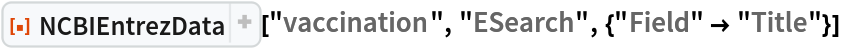 ResourceFunction["NCBIEntrezData", ResourceVersion->"1.1.0"]["vaccination", "ESearch", {"Field" -> "Title"}]