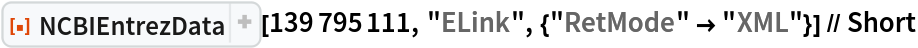 ResourceFunction["NCBIEntrezData"][139795111, "ELink", {"RetMode" -> "XML"}] // Short
