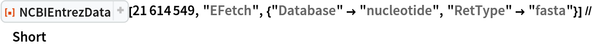 ResourceFunction["NCBIEntrezData"][21614549, "EFetch", {"Database" -> "nucleotide", "RetType" -> "fasta"}] // Short