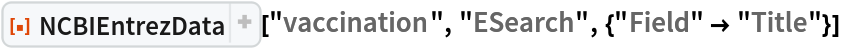 ResourceFunction[
 "NCBIEntrezData"]["vaccination", "ESearch", {"Field" -> "Title"}]