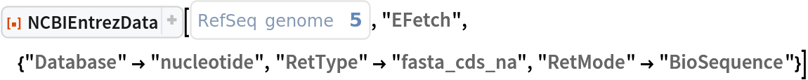 ResourceFunction["NCBIEntrezData"][
 ExternalIdentifier["RefSeqGenomeAccessionNumber", "5"], "EFetch", {"Database" -> "nucleotide", "RetType" -> "fasta_cds_na", "RetMode" -> "BioSequence"}]