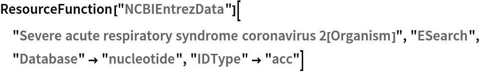 ResourceFunction[
  "NCBIEntrezData"]["Severe acute respiratory syndrome coronavirus 2[Organism]", "ESearch", "Database" -> "nucleotide", "IDType" -> "acc"]
