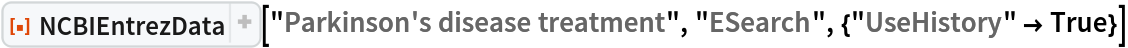ResourceFunction[
 "NCBIEntrezData"]["Parkinson's disease treatment", "ESearch", {"UseHistory" -> True}]