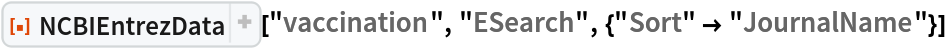ResourceFunction[
 "NCBIEntrezData"]["vaccination", "ESearch", {"Sort" -> "JournalName"}]