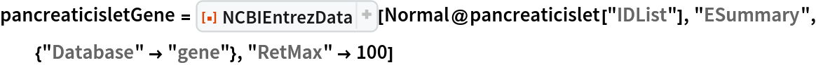 pancreaticisletGene = ResourceFunction["NCBIEntrezData"][Normal@pancreaticislet["IDList"], "ESummary", {"Database" -> "gene"}, "RetMax" -> 100]