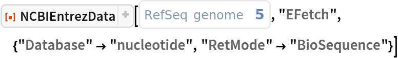 ResourceFunction["NCBIEntrezData"][
 ExternalIdentifier["RefSeqGenomeAccessionNumber", "5"], "EFetch", {"Database" -> "nucleotide", "RetMode" -> "BioSequence"}]