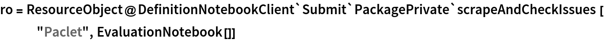 ro = ResourceObject@
  DefinitionNotebookClient`Submit`PackagePrivate`scrapeAndCheckIssues[
   "Paclet", EvaluationNotebook[]]