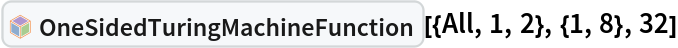 InterpretationBox[FrameBox[TagBox[TooltipBox[PaneBox[GridBox[List[List[GraphicsBox[List[Thickness[0.0025`], List[FaceForm[List[RGBColor[0.9607843137254902`, 0.5058823529411764`, 0.19607843137254902`], Opacity[1.`]]], FilledCurveBox[List[List[List[0, 2, 0], List[0, 1, 0], List[0, 1, 0], List[0, 1, 0], List[0, 1, 0]], List[List[0, 2, 0], List[0, 1, 0], List[0, 1, 0], List[0, 1, 0], List[0, 1, 0]], List[List[0, 2, 0], List[0, 1, 0], List[0, 1, 0], List[0, 1, 0], List[0, 1, 0], List[0, 1, 0]], List[List[0, 2, 0], List[1, 3, 3], List[0, 1, 0], List[1, 3, 3], List[0, 1, 0], List[1, 3, 3], List[0, 1, 0], List[1, 3, 3], List[1, 3, 3], List[0, 1, 0], List[1, 3, 3], List[0, 1, 0], List[1, 3, 3]]], List[List[List[205.`, 22.863691329956055`], List[205.`, 212.31669425964355`], List[246.01799774169922`, 235.99870109558105`], List[369.0710144042969`, 307.0436840057373`], List[369.0710144042969`, 117.59068870544434`], List[205.`, 22.863691329956055`]], List[List[30.928985595703125`, 307.0436840057373`], List[153.98200225830078`, 235.99870109558105`], List[195.`, 212.31669425964355`], List[195.`, 22.863691329956055`], List[30.928985595703125`, 117.59068870544434`], List[30.928985595703125`, 307.0436840057373`]], List[List[200.`, 410.42970085144043`], List[364.0710144042969`, 315.7036876678467`], List[241.01799774169922`, 244.65868949890137`], List[200.`, 220.97669792175293`], List[158.98200225830078`, 244.65868949890137`], List[35.928985595703125`, 315.7036876678467`], List[200.`, 410.42970085144043`]], List[List[376.5710144042969`, 320.03370475769043`], List[202.5`, 420.53370475769043`], List[200.95300006866455`, 421.42667961120605`], List[199.04699993133545`, 421.42667961120605`], List[197.5`, 420.53370475769043`], List[23.428985595703125`, 320.03370475769043`], List[21.882003784179688`, 319.1406993865967`], List[20.928985595703125`, 317.4896984100342`], List[20.928985595703125`, 315.7036876678467`], List[20.928985595703125`, 114.70369529724121`], List[20.928985595703125`, 112.91769218444824`], List[21.882003784179688`, 111.26669120788574`], List[23.428985595703125`, 110.37369346618652`], List[197.5`, 9.87369155883789`], List[198.27300024032593`, 9.426692008972168`], List[199.13700008392334`, 9.203690528869629`], List[200.`, 9.203690528869629`], List[200.86299991607666`, 9.203690528869629`], List[201.72699999809265`, 9.426692008972168`], List[202.5`, 9.87369155883789`], List[376.5710144042969`, 110.37369346618652`], List[378.1179962158203`, 111.26669120788574`], List[379.0710144042969`, 112.91769218444824`], List[379.0710144042969`, 114.70369529724121`], List[379.0710144042969`, 315.7036876678467`], List[379.0710144042969`, 317.4896984100342`], List[378.1179962158203`, 319.1406993865967`], List[376.5710144042969`, 320.03370475769043`]]]]], List[FaceForm[List[RGBColor[0.5529411764705883`, 0.6745098039215687`, 0.8117647058823529`], Opacity[1.`]]], FilledCurveBox[List[List[List[0, 2, 0], List[0, 1, 0], List[0, 1, 0], List[0, 1, 0]]], List[List[List[44.92900085449219`, 282.59088134765625`], List[181.00001525878906`, 204.0298843383789`], List[181.00001525878906`, 46.90887451171875`], List[44.92900085449219`, 125.46986389160156`], List[44.92900085449219`, 282.59088134765625`]]]]], List[FaceForm[List[RGBColor[0.6627450980392157`, 0.803921568627451`, 0.5686274509803921`], Opacity[1.`]]], FilledCurveBox[List[List[List[0, 2, 0], List[0, 1, 0], List[0, 1, 0], List[0, 1, 0]]], List[List[List[355.0710144042969`, 282.59088134765625`], List[355.0710144042969`, 125.46986389160156`], List[219.`, 46.90887451171875`], List[219.`, 204.0298843383789`], List[355.0710144042969`, 282.59088134765625`]]]]], List[FaceForm[List[RGBColor[0.6901960784313725`, 0.5882352941176471`, 0.8117647058823529`], Opacity[1.`]]], FilledCurveBox[List[List[List[0, 2, 0], List[0, 1, 0], List[0, 1, 0], List[0, 1, 0]]], List[List[List[200.`, 394.0606994628906`], List[336.0710144042969`, 315.4997024536133`], List[200.`, 236.93968200683594`], List[63.928985595703125`, 315.4997024536133`], List[200.`, 394.0606994628906`]]]]]], List[Rule[BaselinePosition, Scaled[0.15`]], Rule[ImageSize, 10], Rule[ImageSize, 15]]], StyleBox[RowBox[List["OneSidedTuringMachineFunction", " "]], Rule[ShowAutoStyles, False], Rule[ShowStringCharacters, False], Rule[FontSize, Times[0.9`, Inherited]], Rule[FontColor, GrayLevel[0.1`]]]]], Rule[GridBoxSpacings, List[Rule["Columns", List[List[0.25`]]]]]], Rule[Alignment, List[Left, Baseline]], Rule[BaselinePosition, Baseline], Rule[FrameMargins, List[List[3, 0], List[0, 0]]], Rule[BaseStyle, List[Rule[LineSpacing, List[0, 0]], Rule[LineBreakWithin, False]]]], RowBox[List["PacletSymbol", "[", RowBox[List["\"WolframInstitute/TuringMachine\"", ",", "\"WolframInstitute`TuringMachine`OneSidedTuringMachineFunction\""]], "]"]], Rule[TooltipStyle, List[Rule[ShowAutoStyles, True], Rule[ShowStringCharacters, True]]]], Function[Annotation[Slot[1], Style[Defer[PacletSymbol["WolframInstitute/TuringMachine", "WolframInstitute`TuringMachine`OneSidedTuringMachineFunction"]], Rule[ShowStringCharacters, True]], "Tooltip"]]], Rule[Background, RGBColor[0.968`, 0.976`, 0.984`]], Rule[BaselinePosition, Baseline], Rule[DefaultBaseStyle, List[]], Rule[FrameMargins, List[List[0, 0], List[1, 1]]], Rule[FrameStyle, RGBColor[0.831`, 0.847`, 0.85`]], Rule[RoundingRadius, 4]], PacletSymbol["WolframInstitute/TuringMachine", "WolframInstitute`TuringMachine`OneSidedTuringMachineFunction"], Rule[Selectable, False], Rule[SelectWithContents, True], Rule[BoxID, "PacletSymbolBox"]][{All, 1, 2}, {1, 8}, 32]