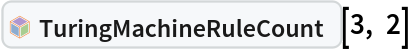 InterpretationBox[FrameBox[TagBox[TooltipBox[PaneBox[GridBox[List[List[GraphicsBox[List[Thickness[0.0025`], List[FaceForm[List[RGBColor[0.9607843137254902`, 0.5058823529411764`, 0.19607843137254902`], Opacity[1.`]]], FilledCurveBox[List[List[List[0, 2, 0], List[0, 1, 0], List[0, 1, 0], List[0, 1, 0], List[0, 1, 0]], List[List[0, 2, 0], List[0, 1, 0], List[0, 1, 0], List[0, 1, 0], List[0, 1, 0]], List[List[0, 2, 0], List[0, 1, 0], List[0, 1, 0], List[0, 1, 0], List[0, 1, 0], List[0, 1, 0]], List[List[0, 2, 0], List[1, 3, 3], List[0, 1, 0], List[1, 3, 3], List[0, 1, 0], List[1, 3, 3], List[0, 1, 0], List[1, 3, 3], List[1, 3, 3], List[0, 1, 0], List[1, 3, 3], List[0, 1, 0], List[1, 3, 3]]], List[List[List[205.`, 22.863691329956055`], List[205.`, 212.31669425964355`], List[246.01799774169922`, 235.99870109558105`], List[369.0710144042969`, 307.0436840057373`], List[369.0710144042969`, 117.59068870544434`], List[205.`, 22.863691329956055`]], List[List[30.928985595703125`, 307.0436840057373`], List[153.98200225830078`, 235.99870109558105`], List[195.`, 212.31669425964355`], List[195.`, 22.863691329956055`], List[30.928985595703125`, 117.59068870544434`], List[30.928985595703125`, 307.0436840057373`]], List[List[200.`, 410.42970085144043`], List[364.0710144042969`, 315.7036876678467`], List[241.01799774169922`, 244.65868949890137`], List[200.`, 220.97669792175293`], List[158.98200225830078`, 244.65868949890137`], List[35.928985595703125`, 315.7036876678467`], List[200.`, 410.42970085144043`]], List[List[376.5710144042969`, 320.03370475769043`], List[202.5`, 420.53370475769043`], List[200.95300006866455`, 421.42667961120605`], List[199.04699993133545`, 421.42667961120605`], List[197.5`, 420.53370475769043`], List[23.428985595703125`, 320.03370475769043`], List[21.882003784179688`, 319.1406993865967`], List[20.928985595703125`, 317.4896984100342`], List[20.928985595703125`, 315.7036876678467`], List[20.928985595703125`, 114.70369529724121`], List[20.928985595703125`, 112.91769218444824`], List[21.882003784179688`, 111.26669120788574`], List[23.428985595703125`, 110.37369346618652`], List[197.5`, 9.87369155883789`], List[198.27300024032593`, 9.426692008972168`], List[199.13700008392334`, 9.203690528869629`], List[200.`, 9.203690528869629`], List[200.86299991607666`, 9.203690528869629`], List[201.72699999809265`, 9.426692008972168`], List[202.5`, 9.87369155883789`], List[376.5710144042969`, 110.37369346618652`], List[378.1179962158203`, 111.26669120788574`], List[379.0710144042969`, 112.91769218444824`], List[379.0710144042969`, 114.70369529724121`], List[379.0710144042969`, 315.7036876678467`], List[379.0710144042969`, 317.4896984100342`], List[378.1179962158203`, 319.1406993865967`], List[376.5710144042969`, 320.03370475769043`]]]]], List[FaceForm[List[RGBColor[0.5529411764705883`, 0.6745098039215687`, 0.8117647058823529`], Opacity[1.`]]], FilledCurveBox[List[List[List[0, 2, 0], List[0, 1, 0], List[0, 1, 0], List[0, 1, 0]]], List[List[List[44.92900085449219`, 282.59088134765625`], List[181.00001525878906`, 204.0298843383789`], List[181.00001525878906`, 46.90887451171875`], List[44.92900085449219`, 125.46986389160156`], List[44.92900085449219`, 282.59088134765625`]]]]], List[FaceForm[List[RGBColor[0.6627450980392157`, 0.803921568627451`, 0.5686274509803921`], Opacity[1.`]]], FilledCurveBox[List[List[List[0, 2, 0], List[0, 1, 0], List[0, 1, 0], List[0, 1, 0]]], List[List[List[355.0710144042969`, 282.59088134765625`], List[355.0710144042969`, 125.46986389160156`], List[219.`, 46.90887451171875`], List[219.`, 204.0298843383789`], List[355.0710144042969`, 282.59088134765625`]]]]], List[FaceForm[List[RGBColor[0.6901960784313725`, 0.5882352941176471`, 0.8117647058823529`], Opacity[1.`]]], FilledCurveBox[List[List[List[0, 2, 0], List[0, 1, 0], List[0, 1, 0], List[0, 1, 0]]], List[List[List[200.`, 394.0606994628906`], List[336.0710144042969`, 315.4997024536133`], List[200.`, 236.93968200683594`], List[63.928985595703125`, 315.4997024536133`], List[200.`, 394.0606994628906`]]]]]], List[Rule[BaselinePosition, Scaled[0.15`]], Rule[ImageSize, 10], Rule[ImageSize, 15]]], StyleBox[RowBox[List["TuringMachineRuleCount", " "]], Rule[ShowAutoStyles, False], Rule[ShowStringCharacters, False], Rule[FontSize, Times[0.9`, Inherited]], Rule[FontColor, GrayLevel[0.1`]]]]], Rule[GridBoxSpacings, List[Rule["Columns", List[List[0.25`]]]]]], Rule[Alignment, List[Left, Baseline]], Rule[BaselinePosition, Baseline], Rule[FrameMargins, List[List[3, 0], List[0, 0]]], Rule[BaseStyle, List[Rule[LineSpacing, List[0, 0]], Rule[LineBreakWithin, False]]]], RowBox[List["PacletSymbol", "[", RowBox[List["\"WolframInstitute/TuringMachine\"", ",", "\"WolframInstitute`TuringMachine`TuringMachineRuleCount\""]], "]"]], Rule[TooltipStyle, List[Rule[ShowAutoStyles, True], Rule[ShowStringCharacters, True]]]], Function[Annotation[Slot[1], Style[Defer[PacletSymbol["WolframInstitute/TuringMachine", "WolframInstitute`TuringMachine`TuringMachineRuleCount"]], Rule[ShowStringCharacters, True]], "Tooltip"]]], Rule[Background, RGBColor[0.968`, 0.976`, 0.984`]], Rule[BaselinePosition, Baseline], Rule[DefaultBaseStyle, List[]], Rule[FrameMargins, List[List[0, 0], List[1, 1]]], Rule[FrameStyle, RGBColor[0.831`, 0.847`, 0.85`]], Rule[RoundingRadius, 4]], PacletSymbol["WolframInstitute/TuringMachine", "WolframInstitute`TuringMachine`TuringMachineRuleCount"], Rule[Selectable, False], Rule[SelectWithContents, True], Rule[BoxID, "PacletSymbolBox"]][3, 2]