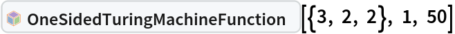 InterpretationBox[FrameBox[TagBox[TooltipBox[PaneBox[GridBox[List[List[GraphicsBox[List[Thickness[0.0025`], List[FaceForm[List[RGBColor[0.9607843137254902`, 0.5058823529411764`, 0.19607843137254902`], Opacity[1.`]]], FilledCurveBox[List[List[List[0, 2, 0], List[0, 1, 0], List[0, 1, 0], List[0, 1, 0], List[0, 1, 0]], List[List[0, 2, 0], List[0, 1, 0], List[0, 1, 0], List[0, 1, 0], List[0, 1, 0]], List[List[0, 2, 0], List[0, 1, 0], List[0, 1, 0], List[0, 1, 0], List[0, 1, 0], List[0, 1, 0]], List[List[0, 2, 0], List[1, 3, 3], List[0, 1, 0], List[1, 3, 3], List[0, 1, 0], List[1, 3, 3], List[0, 1, 0], List[1, 3, 3], List[1, 3, 3], List[0, 1, 0], List[1, 3, 3], List[0, 1, 0], List[1, 3, 3]]], List[List[List[205.`, 22.863691329956055`], List[205.`, 212.31669425964355`], List[246.01799774169922`, 235.99870109558105`], List[369.0710144042969`, 307.0436840057373`], List[369.0710144042969`, 117.59068870544434`], List[205.`, 22.863691329956055`]], List[List[30.928985595703125`, 307.0436840057373`], List[153.98200225830078`, 235.99870109558105`], List[195.`, 212.31669425964355`], List[195.`, 22.863691329956055`], List[30.928985595703125`, 117.59068870544434`], List[30.928985595703125`, 307.0436840057373`]], List[List[200.`, 410.42970085144043`], List[364.0710144042969`, 315.7036876678467`], List[241.01799774169922`, 244.65868949890137`], List[200.`, 220.97669792175293`], List[158.98200225830078`, 244.65868949890137`], List[35.928985595703125`, 315.7036876678467`], List[200.`, 410.42970085144043`]], List[List[376.5710144042969`, 320.03370475769043`], List[202.5`, 420.53370475769043`], List[200.95300006866455`, 421.42667961120605`], List[199.04699993133545`, 421.42667961120605`], List[197.5`, 420.53370475769043`], List[23.428985595703125`, 320.03370475769043`], List[21.882003784179688`, 319.1406993865967`], List[20.928985595703125`, 317.4896984100342`], List[20.928985595703125`, 315.7036876678467`], List[20.928985595703125`, 114.70369529724121`], List[20.928985595703125`, 112.91769218444824`], List[21.882003784179688`, 111.26669120788574`], List[23.428985595703125`, 110.37369346618652`], List[197.5`, 9.87369155883789`], List[198.27300024032593`, 9.426692008972168`], List[199.13700008392334`, 9.203690528869629`], List[200.`, 9.203690528869629`], List[200.86299991607666`, 9.203690528869629`], List[201.72699999809265`, 9.426692008972168`], List[202.5`, 9.87369155883789`], List[376.5710144042969`, 110.37369346618652`], List[378.1179962158203`, 111.26669120788574`], List[379.0710144042969`, 112.91769218444824`], List[379.0710144042969`, 114.70369529724121`], List[379.0710144042969`, 315.7036876678467`], List[379.0710144042969`, 317.4896984100342`], List[378.1179962158203`, 319.1406993865967`], List[376.5710144042969`, 320.03370475769043`]]]]], List[FaceForm[List[RGBColor[0.5529411764705883`, 0.6745098039215687`, 0.8117647058823529`], Opacity[1.`]]], FilledCurveBox[List[List[List[0, 2, 0], List[0, 1, 0], List[0, 1, 0], List[0, 1, 0]]], List[List[List[44.92900085449219`, 282.59088134765625`], List[181.00001525878906`, 204.0298843383789`], List[181.00001525878906`, 46.90887451171875`], List[44.92900085449219`, 125.46986389160156`], List[44.92900085449219`, 282.59088134765625`]]]]], List[FaceForm[List[RGBColor[0.6627450980392157`, 0.803921568627451`, 0.5686274509803921`], Opacity[1.`]]], FilledCurveBox[List[List[List[0, 2, 0], List[0, 1, 0], List[0, 1, 0], List[0, 1, 0]]], List[List[List[355.0710144042969`, 282.59088134765625`], List[355.0710144042969`, 125.46986389160156`], List[219.`, 46.90887451171875`], List[219.`, 204.0298843383789`], List[355.0710144042969`, 282.59088134765625`]]]]], List[FaceForm[List[RGBColor[0.6901960784313725`, 0.5882352941176471`, 0.8117647058823529`], Opacity[1.`]]], FilledCurveBox[List[List[List[0, 2, 0], List[0, 1, 0], List[0, 1, 0], List[0, 1, 0]]], List[List[List[200.`, 394.0606994628906`], List[336.0710144042969`, 315.4997024536133`], List[200.`, 236.93968200683594`], List[63.928985595703125`, 315.4997024536133`], List[200.`, 394.0606994628906`]]]]]], List[Rule[BaselinePosition, Scaled[0.15`]], Rule[ImageSize, 10], Rule[ImageSize, 15]]], StyleBox[RowBox[List["OneSidedTuringMachineFunction", " "]], Rule[ShowAutoStyles, False], Rule[ShowStringCharacters, False], Rule[FontSize, Times[0.9`, Inherited]], Rule[FontColor, GrayLevel[0.1`]]]]], Rule[GridBoxSpacings, List[Rule["Columns", List[List[0.25`]]]]]], Rule[Alignment, List[Left, Baseline]], Rule[BaselinePosition, Baseline], Rule[FrameMargins, List[List[3, 0], List[0, 0]]], Rule[BaseStyle, List[Rule[LineSpacing, List[0, 0]], Rule[LineBreakWithin, False]]]], RowBox[List["PacletSymbol", "[", RowBox[List["\"WolframInstitute/TuringMachine\"", ",", "\"WolframInstitute`TuringMachine`OneSidedTuringMachineFunction\""]], "]"]], Rule[TooltipStyle, List[Rule[ShowAutoStyles, True], Rule[ShowStringCharacters, True]]]], Function[Annotation[Slot[1], Style[Defer[PacletSymbol["WolframInstitute/TuringMachine", "WolframInstitute`TuringMachine`OneSidedTuringMachineFunction"]], Rule[ShowStringCharacters, True]], "Tooltip"]]], Rule[Background, RGBColor[0.968`, 0.976`, 0.984`]], Rule[BaselinePosition, Baseline], Rule[DefaultBaseStyle, List[]], Rule[FrameMargins, List[List[0, 0], List[1, 1]]], Rule[FrameStyle, RGBColor[0.831`, 0.847`, 0.85`]], Rule[RoundingRadius, 4]], PacletSymbol["WolframInstitute/TuringMachine", "WolframInstitute`TuringMachine`OneSidedTuringMachineFunction"], Rule[Selectable, False], Rule[SelectWithContents, True], Rule[BoxID, "PacletSymbolBox"]][{3, 2, 2}, 1, 50]