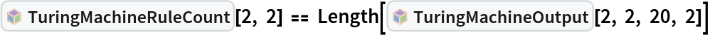 InterpretationBox[FrameBox[TagBox[TooltipBox[PaneBox[GridBox[List[List[GraphicsBox[List[Thickness[0.0025`], List[FaceForm[List[RGBColor[0.9607843137254902`, 0.5058823529411764`, 0.19607843137254902`], Opacity[1.`]]], FilledCurveBox[List[List[List[0, 2, 0], List[0, 1, 0], List[0, 1, 0], List[0, 1, 0], List[0, 1, 0]], List[List[0, 2, 0], List[0, 1, 0], List[0, 1, 0], List[0, 1, 0], List[0, 1, 0]], List[List[0, 2, 0], List[0, 1, 0], List[0, 1, 0], List[0, 1, 0], List[0, 1, 0], List[0, 1, 0]], List[List[0, 2, 0], List[1, 3, 3], List[0, 1, 0], List[1, 3, 3], List[0, 1, 0], List[1, 3, 3], List[0, 1, 0], List[1, 3, 3], List[1, 3, 3], List[0, 1, 0], List[1, 3, 3], List[0, 1, 0], List[1, 3, 3]]], List[List[List[205.`, 22.863691329956055`], List[205.`, 212.31669425964355`], List[246.01799774169922`, 235.99870109558105`], List[369.0710144042969`, 307.0436840057373`], List[369.0710144042969`, 117.59068870544434`], List[205.`, 22.863691329956055`]], List[List[30.928985595703125`, 307.0436840057373`], List[153.98200225830078`, 235.99870109558105`], List[195.`, 212.31669425964355`], List[195.`, 22.863691329956055`], List[30.928985595703125`, 117.59068870544434`], List[30.928985595703125`, 307.0436840057373`]], List[List[200.`, 410.42970085144043`], List[364.0710144042969`, 315.7036876678467`], List[241.01799774169922`, 244.65868949890137`], List[200.`, 220.97669792175293`], List[158.98200225830078`, 244.65868949890137`], List[35.928985595703125`, 315.7036876678467`], List[200.`, 410.42970085144043`]], List[List[376.5710144042969`, 320.03370475769043`], List[202.5`, 420.53370475769043`], List[200.95300006866455`, 421.42667961120605`], List[199.04699993133545`, 421.42667961120605`], List[197.5`, 420.53370475769043`], List[23.428985595703125`, 320.03370475769043`], List[21.882003784179688`, 319.1406993865967`], List[20.928985595703125`, 317.4896984100342`], List[20.928985595703125`, 315.7036876678467`], List[20.928985595703125`, 114.70369529724121`], List[20.928985595703125`, 112.91769218444824`], List[21.882003784179688`, 111.26669120788574`], List[23.428985595703125`, 110.37369346618652`], List[197.5`, 9.87369155883789`], List[198.27300024032593`, 9.426692008972168`], List[199.13700008392334`, 9.203690528869629`], List[200.`, 9.203690528869629`], List[200.86299991607666`, 9.203690528869629`], List[201.72699999809265`, 9.426692008972168`], List[202.5`, 9.87369155883789`], List[376.5710144042969`, 110.37369346618652`], List[378.1179962158203`, 111.26669120788574`], List[379.0710144042969`, 112.91769218444824`], List[379.0710144042969`, 114.70369529724121`], List[379.0710144042969`, 315.7036876678467`], List[379.0710144042969`, 317.4896984100342`], List[378.1179962158203`, 319.1406993865967`], List[376.5710144042969`, 320.03370475769043`]]]]], List[FaceForm[List[RGBColor[0.5529411764705883`, 0.6745098039215687`, 0.8117647058823529`], Opacity[1.`]]], FilledCurveBox[List[List[List[0, 2, 0], List[0, 1, 0], List[0, 1, 0], List[0, 1, 0]]], List[List[List[44.92900085449219`, 282.59088134765625`], List[181.00001525878906`, 204.0298843383789`], List[181.00001525878906`, 46.90887451171875`], List[44.92900085449219`, 125.46986389160156`], List[44.92900085449219`, 282.59088134765625`]]]]], List[FaceForm[List[RGBColor[0.6627450980392157`, 0.803921568627451`, 0.5686274509803921`], Opacity[1.`]]], FilledCurveBox[List[List[List[0, 2, 0], List[0, 1, 0], List[0, 1, 0], List[0, 1, 0]]], List[List[List[355.0710144042969`, 282.59088134765625`], List[355.0710144042969`, 125.46986389160156`], List[219.`, 46.90887451171875`], List[219.`, 204.0298843383789`], List[355.0710144042969`, 282.59088134765625`]]]]], List[FaceForm[List[RGBColor[0.6901960784313725`, 0.5882352941176471`, 0.8117647058823529`], Opacity[1.`]]], FilledCurveBox[List[List[List[0, 2, 0], List[0, 1, 0], List[0, 1, 0], List[0, 1, 0]]], List[List[List[200.`, 394.0606994628906`], List[336.0710144042969`, 315.4997024536133`], List[200.`, 236.93968200683594`], List[63.928985595703125`, 315.4997024536133`], List[200.`, 394.0606994628906`]]]]]], List[Rule[BaselinePosition, Scaled[0.15`]], Rule[ImageSize, 10], Rule[ImageSize, 15]]], StyleBox[RowBox[List["TuringMachineRuleCount", " "]], Rule[ShowAutoStyles, False], Rule[ShowStringCharacters, False], Rule[FontSize, Times[0.9`, Inherited]], Rule[FontColor, GrayLevel[0.1`]]]]], Rule[GridBoxSpacings, List[Rule["Columns", List[List[0.25`]]]]]], Rule[Alignment, List[Left, Baseline]], Rule[BaselinePosition, Baseline], Rule[FrameMargins, List[List[3, 0], List[0, 0]]], Rule[BaseStyle, List[Rule[LineSpacing, List[0, 0]], Rule[LineBreakWithin, False]]]], RowBox[List["PacletSymbol", "[", RowBox[List["\"WolframInstitute/TuringMachine\"", ",", "\"WolframInstitute`TuringMachine`TuringMachineRuleCount\""]], "]"]], Rule[TooltipStyle, List[Rule[ShowAutoStyles, True], Rule[ShowStringCharacters, True]]]], Function[Annotation[Slot[1], Style[Defer[PacletSymbol["WolframInstitute/TuringMachine", "WolframInstitute`TuringMachine`TuringMachineRuleCount"]], Rule[ShowStringCharacters, True]], "Tooltip"]]], Rule[Background, RGBColor[0.968`, 0.976`, 0.984`]], Rule[BaselinePosition, Baseline], Rule[DefaultBaseStyle, List[]], Rule[FrameMargins, List[List[0, 0], List[1, 1]]], Rule[FrameStyle, RGBColor[0.831`, 0.847`, 0.85`]], Rule[RoundingRadius, 4]], PacletSymbol["WolframInstitute/TuringMachine", "WolframInstitute`TuringMachine`TuringMachineRuleCount"], Rule[Selectable, False], Rule[SelectWithContents, True], Rule[BoxID, "PacletSymbolBox"]][2, 2] == Length[InterpretationBox[FrameBox[TagBox[TooltipBox[PaneBox[GridBox[List[List[GraphicsBox[List[Thickness[0.0025`], List[FaceForm[List[RGBColor[0.9607843137254902`, 0.5058823529411764`, 0.19607843137254902`], Opacity[1.`]]], FilledCurveBox[List[List[List[0, 2, 0], List[0, 1, 0], List[0, 1, 0], List[0, 1, 0], List[0, 1, 0]], List[List[0, 2, 0], List[0, 1, 0], List[0, 1, 0], List[0, 1, 0], List[0, 1, 0]], List[List[0, 2, 0], List[0, 1, 0], List[0, 1, 0], List[0, 1, 0], List[0, 1, 0], List[0, 1, 0]], List[List[0, 2, 0], List[1, 3, 3], List[0, 1, 0], List[1, 3, 3], List[0, 1, 0], List[1, 3, 3], List[0, 1, 0], List[1, 3, 3], List[1, 3, 3], List[0, 1, 0], List[1, 3, 3], List[0, 1, 0], List[1, 3, 3]]], List[List[List[205.`, 22.863691329956055`], List[205.`, 212.31669425964355`], List[246.01799774169922`, 235.99870109558105`], List[369.0710144042969`, 307.0436840057373`], List[369.0710144042969`, 117.59068870544434`], List[205.`, 22.863691329956055`]], List[List[30.928985595703125`, 307.0436840057373`], List[153.98200225830078`, 235.99870109558105`], List[195.`, 212.31669425964355`], List[195.`, 22.863691329956055`], List[30.928985595703125`, 117.59068870544434`], List[30.928985595703125`, 307.0436840057373`]], List[List[200.`, 410.42970085144043`], List[364.0710144042969`, 315.7036876678467`], List[241.01799774169922`, 244.65868949890137`], List[200.`, 220.97669792175293`], List[158.98200225830078`, 244.65868949890137`], List[35.928985595703125`, 315.7036876678467`], List[200.`, 410.42970085144043`]], List[List[376.5710144042969`, 320.03370475769043`], List[202.5`, 420.53370475769043`], List[200.95300006866455`, 421.42667961120605`], List[199.04699993133545`, 421.42667961120605`], List[197.5`, 420.53370475769043`], List[23.428985595703125`, 320.03370475769043`], List[21.882003784179688`, 319.1406993865967`], List[20.928985595703125`, 317.4896984100342`], List[20.928985595703125`, 315.7036876678467`], List[20.928985595703125`, 114.70369529724121`], List[20.928985595703125`, 112.91769218444824`], List[21.882003784179688`, 111.26669120788574`], List[23.428985595703125`, 110.37369346618652`], List[197.5`, 9.87369155883789`], List[198.27300024032593`, 9.426692008972168`], List[199.13700008392334`, 9.203690528869629`], List[200.`, 9.203690528869629`], List[200.86299991607666`, 9.203690528869629`], List[201.72699999809265`, 9.426692008972168`], List[202.5`, 9.87369155883789`], List[376.5710144042969`, 110.37369346618652`], List[378.1179962158203`, 111.26669120788574`], List[379.0710144042969`, 112.91769218444824`], List[379.0710144042969`, 114.70369529724121`], List[379.0710144042969`, 315.7036876678467`], List[379.0710144042969`, 317.4896984100342`], List[378.1179962158203`, 319.1406993865967`], List[376.5710144042969`, 320.03370475769043`]]]]], List[FaceForm[List[RGBColor[0.5529411764705883`, 0.6745098039215687`, 0.8117647058823529`], Opacity[1.`]]], FilledCurveBox[List[List[List[0, 2, 0], List[0, 1, 0], List[0, 1, 0], List[0, 1, 0]]], List[List[List[44.92900085449219`, 282.59088134765625`], List[181.00001525878906`, 204.0298843383789`], List[181.00001525878906`, 46.90887451171875`], List[44.92900085449219`, 125.46986389160156`], List[44.92900085449219`, 282.59088134765625`]]]]], List[FaceForm[List[RGBColor[0.6627450980392157`, 0.803921568627451`, 0.5686274509803921`], Opacity[1.`]]], FilledCurveBox[List[List[List[0, 2, 0], List[0, 1, 0], List[0, 1, 0], List[0, 1, 0]]], List[List[List[355.0710144042969`, 282.59088134765625`], List[355.0710144042969`, 125.46986389160156`], List[219.`, 46.90887451171875`], List[219.`, 204.0298843383789`], List[355.0710144042969`, 282.59088134765625`]]]]], List[FaceForm[List[RGBColor[0.6901960784313725`, 0.5882352941176471`, 0.8117647058823529`], Opacity[1.`]]], FilledCurveBox[List[List[List[0, 2, 0], List[0, 1, 0], List[0, 1, 0], List[0, 1, 0]]], List[List[List[200.`, 394.0606994628906`], List[336.0710144042969`, 315.4997024536133`], List[200.`, 236.93968200683594`], List[63.928985595703125`, 315.4997024536133`], List[200.`, 394.0606994628906`]]]]]], List[Rule[BaselinePosition, Scaled[0.15`]], Rule[ImageSize, 10], Rule[ImageSize, 15]]], StyleBox[RowBox[List["TuringMachineOutput", " "]], Rule[ShowAutoStyles, False], Rule[ShowStringCharacters, False], Rule[FontSize, Times[0.9`, Inherited]], Rule[FontColor, GrayLevel[0.1`]]]]], Rule[GridBoxSpacings, List[Rule["Columns", List[List[0.25`]]]]]], Rule[Alignment, List[Left, Baseline]], Rule[BaselinePosition, Baseline], Rule[FrameMargins, List[List[3, 0], List[0, 0]]], Rule[BaseStyle, List[Rule[LineSpacing, List[0, 0]], Rule[LineBreakWithin, False]]]], RowBox[List["PacletSymbol", "[", RowBox[List["\"WolframInstitute/TuringMachine\"", ",", "\"WolframInstitute`TuringMachine`TuringMachineOutput\""]], "]"]], Rule[TooltipStyle, List[Rule[ShowAutoStyles, True], Rule[ShowStringCharacters, True]]]], Function[Annotation[Slot[1], Style[Defer[PacletSymbol["WolframInstitute/TuringMachine", "WolframInstitute`TuringMachine`TuringMachineOutput"]], Rule[ShowStringCharacters, True]], "Tooltip"]]], Rule[Background, RGBColor[0.968`, 0.976`, 0.984`]], Rule[BaselinePosition, Baseline], Rule[DefaultBaseStyle, List[]], Rule[FrameMargins, List[List[0, 0], List[1, 1]]], Rule[FrameStyle, RGBColor[0.831`, 0.847`, 0.85`]], Rule[RoundingRadius, 4]], PacletSymbol["WolframInstitute/TuringMachine", "WolframInstitute`TuringMachine`TuringMachineOutput"], Rule[Selectable, False], Rule[SelectWithContents, True], Rule[BoxID, "PacletSymbolBox"]][2, 2, 20, 2]]